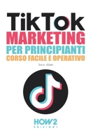 TIKTOK MARKETING PER PRINCIPIANTI: Corso Facile e Operativo (Italian Edition) 8893057514 Book Cover