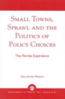 Small Towns, Sprawl and the Politics of Policy Choices: The Florida Experience 0761824642 Book Cover