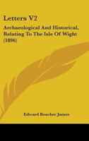 Letters V2: Archaeological And Historical, Relating To The Isle Of Wight 1164956361 Book Cover