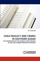 CHILD NEGLECT AND CRIMES IN SOUTHERN SUDAN: AN INVESTIGATION OF THE CAUSES OF CHILD NEGLECT IN JUBA AND POSSIBLE PREVENTIVE MEASURES 3844381775 Book Cover
