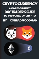 Cryptocurrency:: A Cryptocurrency Day Trader's Guide to the World of Crypto B0BVD8K84P Book Cover