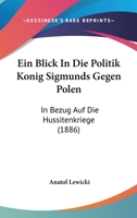 Ein Blick In Die Politik Konig Sigmunds Gegen Polen: In Bezug Auf Die Hussitenkriege (1886) 1148129286 Book Cover