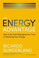 The Energy Advantage: How to Go from Managing Your Time to Mastering Your Energy 1400248914 Book Cover