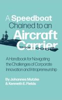 A Speedboat Chained to an Aircraft Carrier: A Handbook for Navigating the Challenges of Corporate Innovation and Intrapreneurship 1964154030 Book Cover