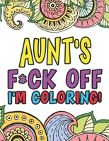 Aunt's F*ck Off I'm Coloring | A Totally Irreverent Adult Coloring Book Gift For Swearing Like An Aunt | Holiday Gift & Birthday Present For Aunty | ... Funny Gifts For Aunt | Gag Gift For Aunt 1711530182 Book Cover