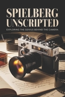 Spielberg Unscripted: Exploring the Genius Behind the Camera B0G5ZWFN7W Book Cover