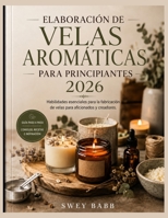 ELABORACIÓN DE VELAS AROMÁTICAS PARA PRINCIPIANTES 2026: Habilidades esenciales para la fabricación de velas para aficionados y creadores. (Spanish Edition) B0HG5XY1C6 Book Cover
