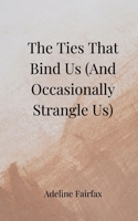 The Ties That Bind Us (And Occasionally Strangle Us) 3690857864 Book Cover