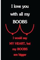 I Love You With All My Boobs, I Would Say My Heart, but My Boobs Are Bigger: Funny Dirty Blank Journal. Cocky bold novelty lined notebook for your ... cheeky paper pad (better than a card) (23) 1796594326 Book Cover