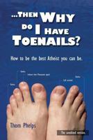 Then Why Do I Have Toenails?: How to be the best Atheist you can be. 1434830241 Book Cover