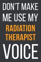 Don't Make Me Use My Radiation Therapist Voice: Funny Gift Idea For Coworker, Boss & Friend Blank Lined Notebook 1651134847 Book Cover