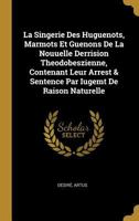 La Singerie Des Huguenots, Marmots Et Guenons De La Nouuelle Derrision Theodobeszienne, Contenant Leur Arrest & Sentence Par Iugemt De Raison Naturelle 0353788023 Book Cover