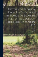 History of Florida From its Discovery by Ponce de Leon, in 1512, to the Close of the Florida war, in 1842 1017016445 Book Cover