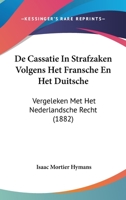 De Cassatie In Strafzaken Volgens Het Fransche En Het Duitsche: Vergeleken Met Het Nederlandsche Recht (1882) 1160384878 Book Cover
