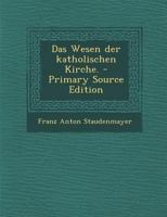 Das Wesen Der Katholischen Kirche, Zweite Auflage, 1845 0341297526 Book Cover