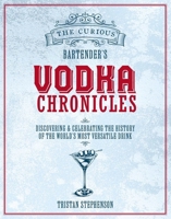 Curious Bartender's Vodka Chronicles : Discovering and Sampling the World's Most Versatile and Purest Spirit 1788797663 Book Cover