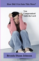 How Did I Get Into This Mess?: You Compromised, Saith the Lord 0984701516 Book Cover