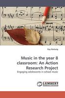 Music in the year 8 classroom: An Action Research Project: Engaging adolescents in school music 3838310306 Book Cover