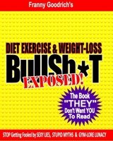 Diet, Exercise, & Weight-loss "BullSh*t" Exposed!: Virtually EVERYTHING You're Told About Diets, Exercise, & Weight-loss is WRONG! 1478376139 Book Cover