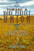 Toward a More Perfect Union: The Settlement of Union Township, Clay County, Kansas 0615550231 Book Cover