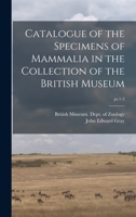 Catalogue of the Specimens of Mammalia in the Collection of the British Museum Volume PT.1-2 1013543890 Book Cover