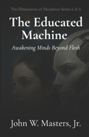 The Educated Machine: Awakening Minds Beyond Flesh (The Dimensions of Deception Series) B0F5BTYYVY Book Cover