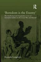 'Boredom is the Enemy': The Intellectual and Imaginative Lives of Australian Soldiers in the Great War and Beyond 1409427323 Book Cover