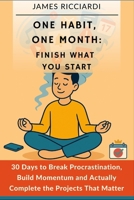 One Habit, One Month: Finish What You Start: 30 Days to Break Procrastination, Build Momentum, and Actually Complete the Projects That Matter B0F9B55H5G Book Cover