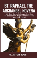 ST. RAPHAEL THE ARCHANGEL NOVENA: A 9-Day Catholic Prayer Routine to Beseech St. Raphael for Renewal and Safe Travel B0CQM7LRXF Book Cover