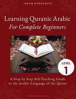 Learning Quranic Arabic for Complete Beginners: A Step by Step Self-Teaching Guide to the Arabic Language of the Quran 1796502405 Book Cover