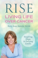 Rise: Living Life Over Cancer: Inspiring Hope & Defying Limits 1038339308 Book Cover