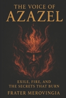 The Voice of Azazel: Exile, Fire, and the Secrets That Burn (Demonic Channels) B0F5NVTCW4 Book Cover