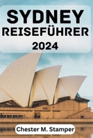 SYDNEY REISEFÜHRER 2024: Beste Reisezeit, Top-Attraktionen, Übernachtungsmöglichkeiten, Aktivitäten, Planung Ihrer Reise und alles, was Sie wissen müssen. (German Edition) B0CNTPHB6X Book Cover