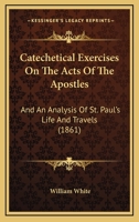 Catechetical Exercises on the Acts of the Apostles, and an Analysis of St. Paul's Life and Travels 1104046393 Book Cover