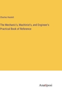 The Mechanic's, Machinist's, and Engineer's Practical Book of Reference 3382311380 Book Cover