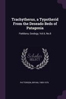 Trachytherus, a Typotherid From the Deseado Beds of Patagonia: Fieldiana, Geology, Vol.6, No.8 1379170796 Book Cover