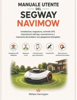 Manuale utente del Segway Navimow: Installazione, mappatura, controllo GPS, impostazioni dell'app, manutenzione e risoluzione dei problemi: una spiegazione dettagliata. (Italian Edition) B0H4BBXBHM Book Cover