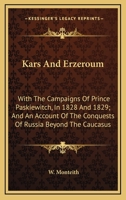 Kars and Erzeroum: With the Campaigns of Prince Paskiewitch, in 1828 and 1829; and an Account of the Conquests of Russia Beyond the Caucasus from the ... to the Treaty of Turcoman Chie and Adrianople 0548306214 Book Cover