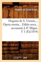 Hugonis de S. Victore, Opera Omnia. Editio Nova Accurante J.-P. Migne. Tome 1 (A0/00d.1854) 2012673244 Book Cover