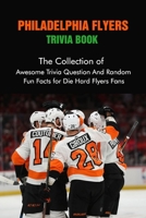 Philadelphia Flyers Trivia Book: The Collection of Awesome Trivia Question And Random Fun Facts for Die-Hard Flyers Fans B09BF57TQS Book Cover