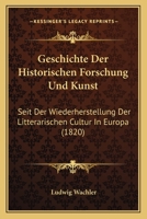 Geschichte Der Historischen Forschung Und Kunst Seit Der Wiederherstellung Der Litterärischen Cultur in Europa, Erster Band 1161002979 Book Cover