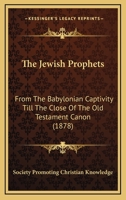 The Jewish Prophets: From The Babylonian Captivity Till The Close Of The Old Testament Canon 1167177770 Book Cover