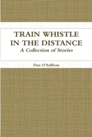 Train Whistle in the Distance - A Collection of Stories 0557366755 Book Cover