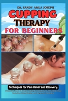 Cupping Therapy for Beginners: Techniques for Pain Relief and Recovery: Unlock the Power of Ancient Healing Techniques for Pain Relief, Stress Reduction, Detoxification, and Improved Circulation B0DS27S9CP Book Cover