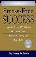 Stress-Free Success: How to Really Achieve All Your Goals Without Giving Up Your Life 1890190195 Book Cover