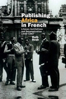 Publishing Africa in French: Literary Institutions and Decolonization 1945-1967 178138195X Book Cover