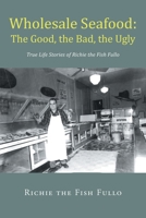 Wholesale Seafood: The Good, the Bad, the Ugly: True Life Stories of Richie the Fish Fullo 1684985528 Book Cover