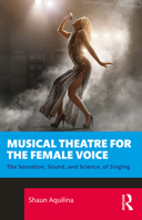 Musical Theatre for the Female Voice: The Sensation, Sound, and Science, of Singing 1032261595 Book Cover