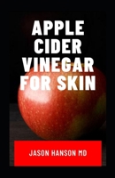 APPLE CIDER VINEGAR FOR SKIN: The Natural Health Benefits, Glowing Health and Skin - Natural Cures and Alkaline Healing with Apple Cider Vinegar B088JHMPL9 Book Cover