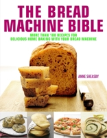The Bread Machine Bible: More Than 100 Recipes for Delicious Home Baking with Your Bread Machine 1844837955 Book Cover